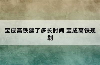 宝成高铁建了多长时间 宝成高铁规划